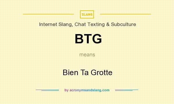 What does BTG mean? It stands for Bien Ta Grotte