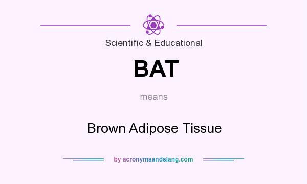 What does BAT mean? It stands for Brown Adipose Tissue