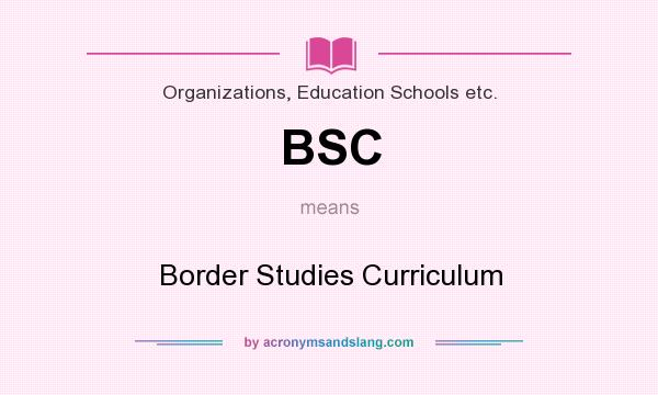 What does BSC mean? It stands for Border Studies Curriculum