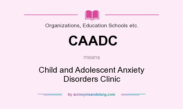 What does CAADC mean? It stands for Child and Adolescent Anxiety Disorders Clinic