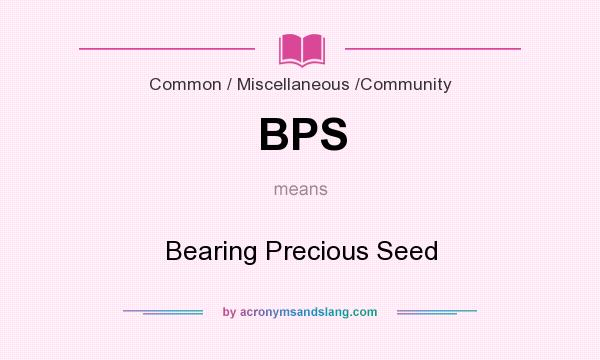 What does BPS mean? It stands for Bearing Precious Seed