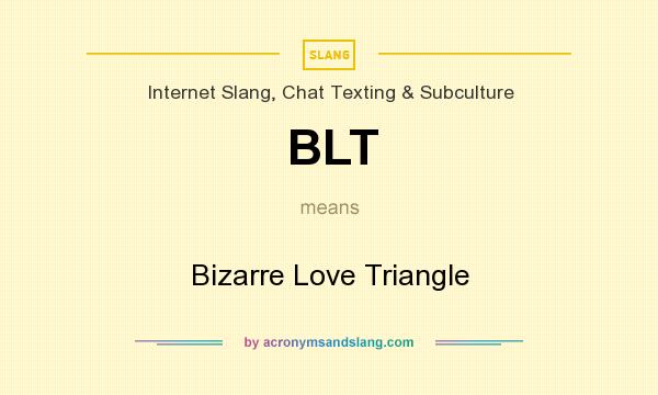 What does BLT mean? It stands for Bizarre Love Triangle