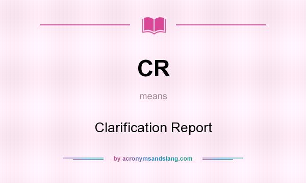 What does CR mean? It stands for Clarification Report