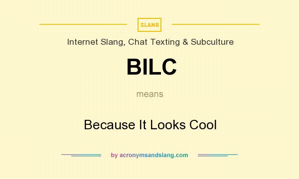 What does BILC mean? It stands for Because It Looks Cool