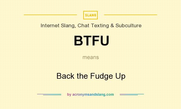 What does BTFU mean? It stands for Back the Fudge Up