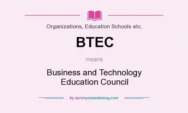 What does BTEC mean? It stands for Business and Technology Education Council