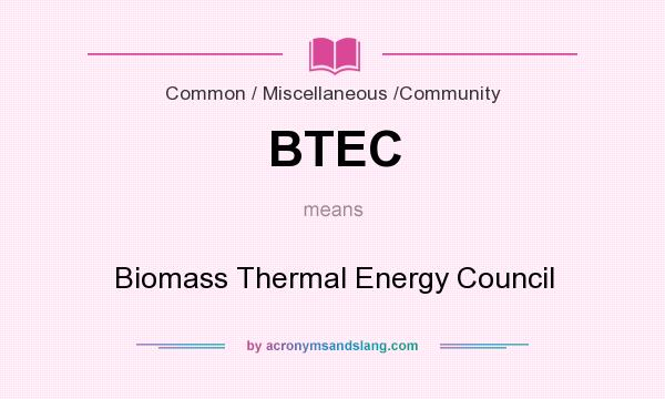 What does BTEC mean? It stands for Biomass Thermal Energy Council