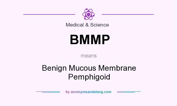 What does BMMP mean? It stands for Benign Mucous Membrane Pemphigoid