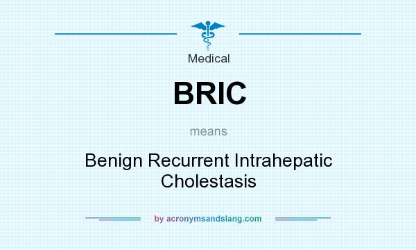 What does BRIC mean? It stands for Benign Recurrent Intrahepatic Cholestasis