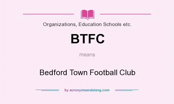 What does BTFC mean? It stands for Bedford Town Football Club