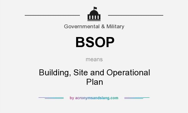 What does BSOP mean? It stands for Building, Site and Operational Plan