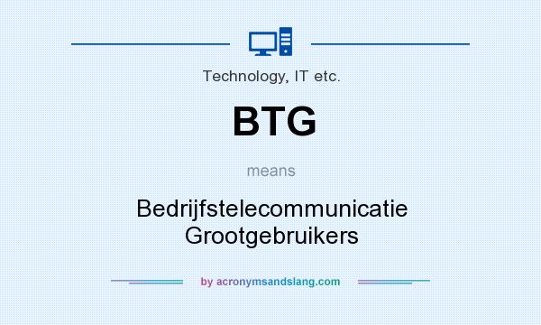 What does BTG mean? It stands for Bedrijfstelecommunicatie Grootgebruikers