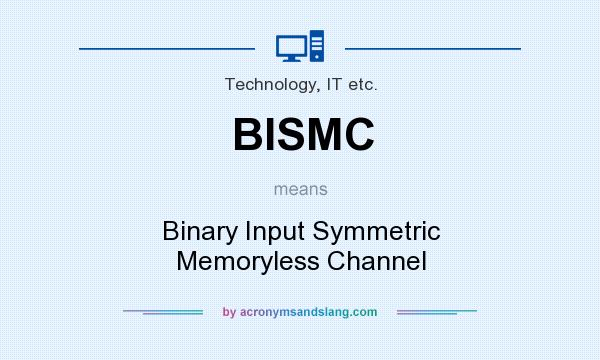 What does BISMC mean? It stands for Binary Input Symmetric Memoryless Channel