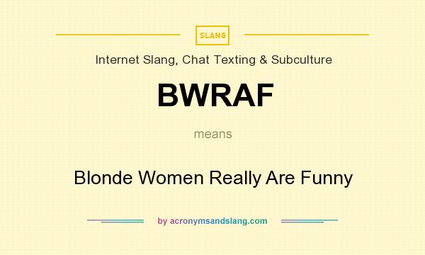 What does BWRAF mean? It stands for Blonde Women Really Are Funny