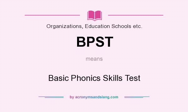 What does BPST mean? It stands for Basic Phonics Skills Test