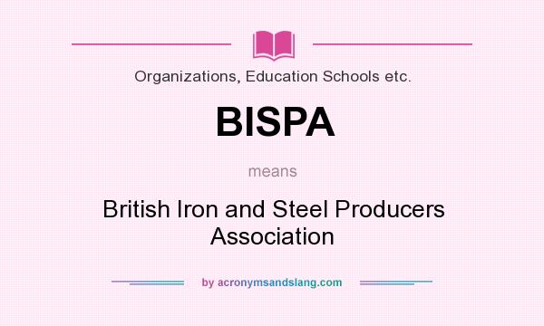 What does BISPA mean? It stands for British Iron and Steel Producers Association