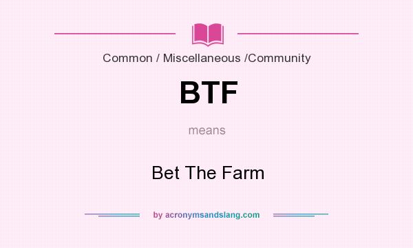 What does BTF mean? It stands for Bet The Farm