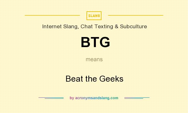 What does BTG mean? It stands for Beat the Geeks
