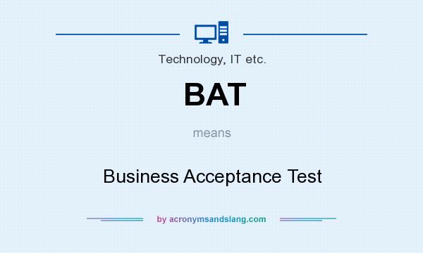 What does BAT mean? It stands for Business Acceptance Test