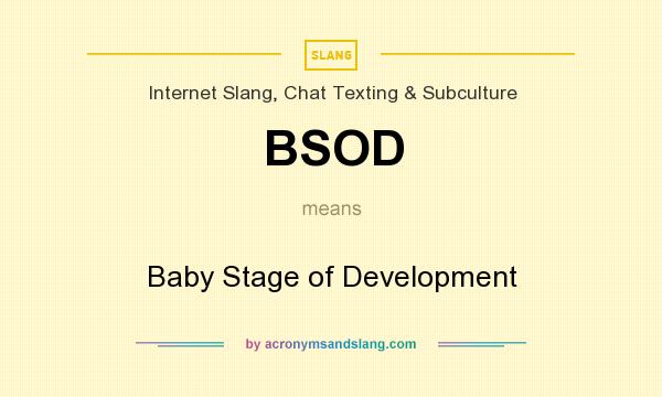 What does BSOD mean? It stands for Baby Stage of Development