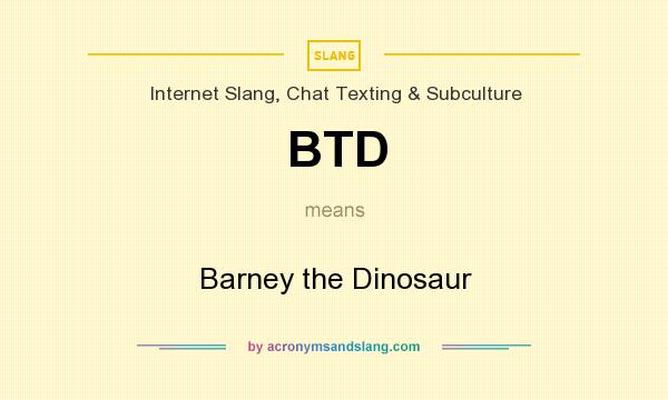 What does BTD mean? It stands for Barney the Dinosaur