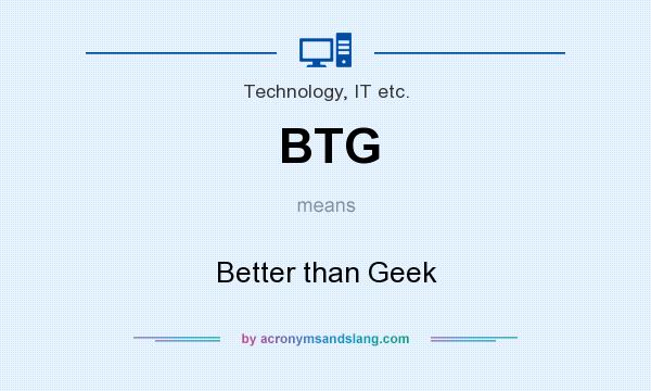 What does BTG mean? It stands for Better than Geek