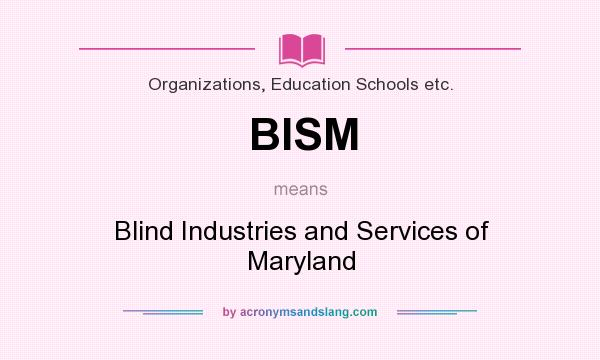 What does BISM mean? It stands for Blind Industries and Services of Maryland