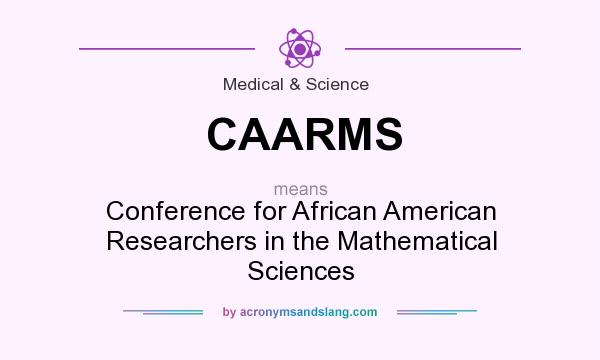 What does CAARMS mean? It stands for Conference for African American Researchers in the Mathematical Sciences