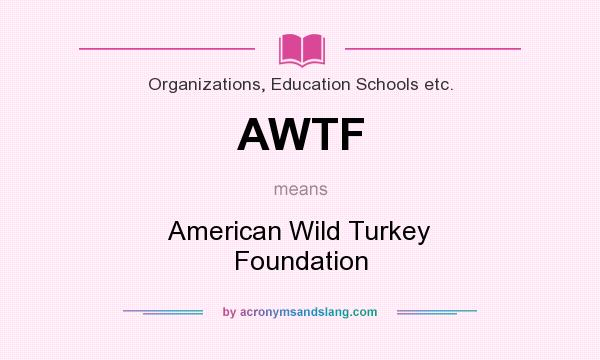 What does AWTF mean? It stands for American Wild Turkey Foundation