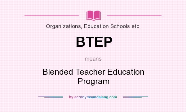 What does BTEP mean? It stands for Blended Teacher Education Program