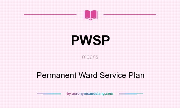 What does PWSP mean? It stands for Permanent Ward Service Plan