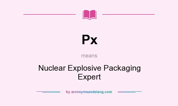 What does Px mean? It stands for Nuclear Explosive Packaging Expert