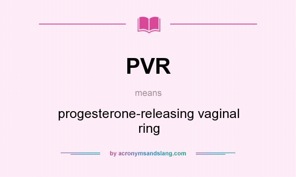What does PVR mean? It stands for progesterone-releasing vaginal ring