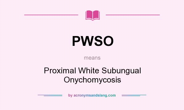 What does PWSO mean? It stands for Proximal White Subungual Onychomycosis