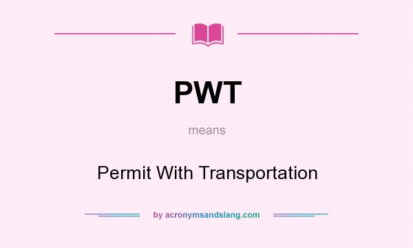 What does PWT mean? It stands for Permit With Transportation