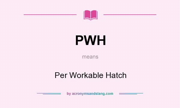 What does PWH mean? It stands for Per Workable Hatch