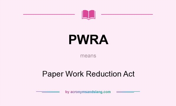 What does PWRA mean? It stands for Paper Work Reduction Act