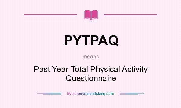 What does PYTPAQ mean? It stands for Past Year Total Physical Activity Questionnaire