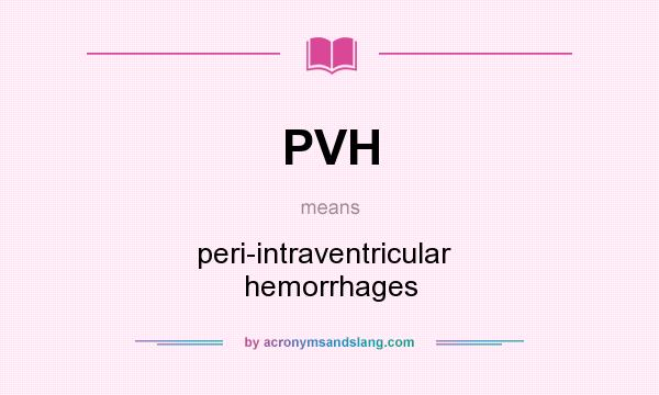 What does PVH mean? It stands for peri-intraventricular   hemorrhages