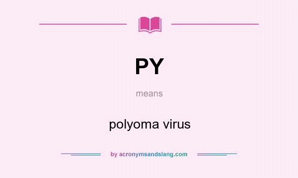 What does PY mean? It stands for polyoma virus