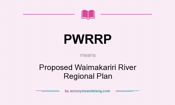 What does PWRRP mean? It stands for Proposed Waimakariri River Regional Plan