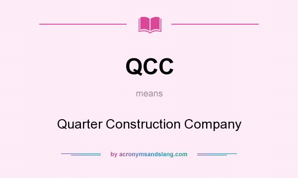 What does QCC mean? It stands for Quarter Construction Company