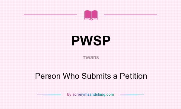 What does PWSP mean? It stands for Person Who Submits a Petition