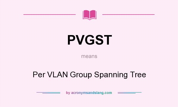 What does PVGST mean? It stands for Per VLAN Group Spanning Tree