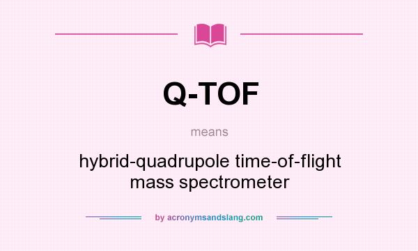 What does Q-TOF mean? It stands for hybrid-quadrupole time-of-flight mass spectrometer