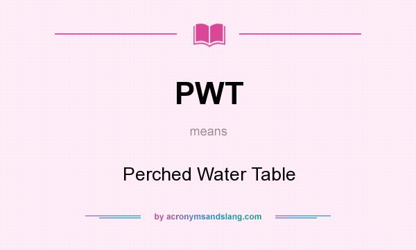 What does PWT mean? It stands for Perched Water Table
