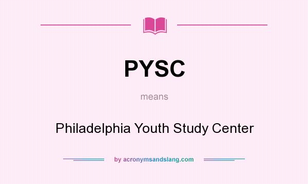 What does PYSC mean? It stands for Philadelphia Youth Study Center