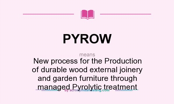 What does PYROW mean? It stands for New process for the Production of durable wood external joinery and garden furniture through managed Pyrolytic treatment