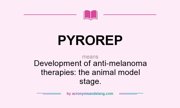 What does PYROREP mean? It stands for Development of anti-melanoma therapies: the animal model stage.