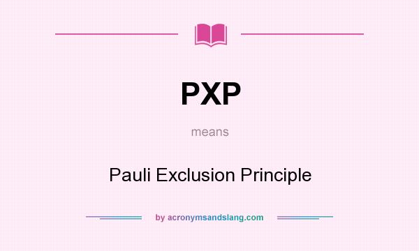 What does PXP mean? It stands for Pauli Exclusion Principle